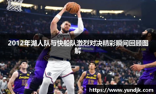 2012年湖人队与快船队激烈对决精彩瞬间回顾图解