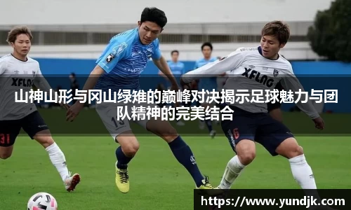 山神山形与冈山绿雉的巅峰对决揭示足球魅力与团队精神的完美结合