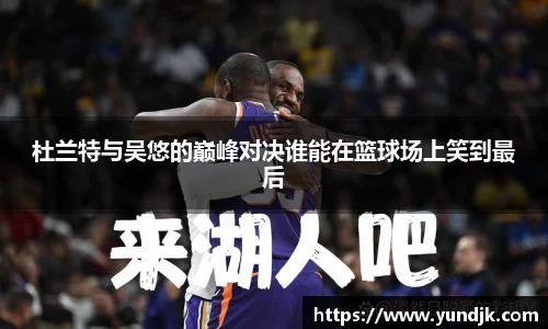杜兰特与吴悠的巅峰对决谁能在篮球场上笑到最后