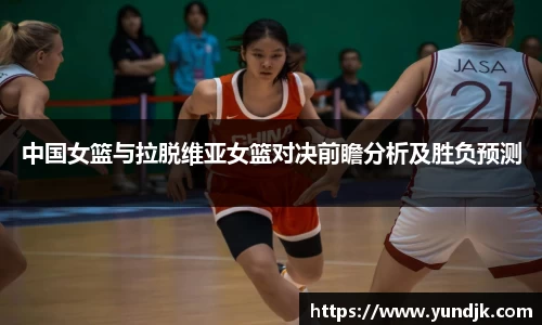 中国女篮与拉脱维亚女篮对决前瞻分析及胜负预测