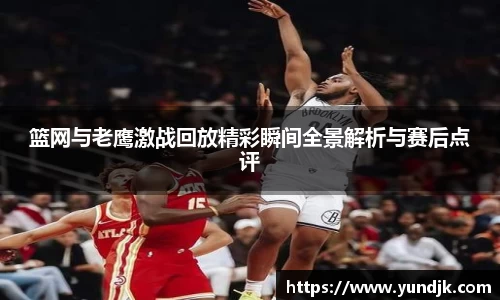 篮网与老鹰激战回放精彩瞬间全景解析与赛后点评