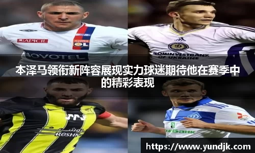 本泽马领衔新阵容展现实力球迷期待他在赛季中的精彩表现