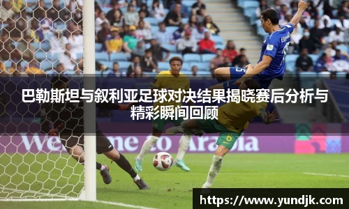 巴勒斯坦与叙利亚足球对决结果揭晓赛后分析与精彩瞬间回顾