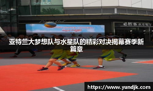 亚特兰大梦想队与水星队的精彩对决揭幕赛季新篇章