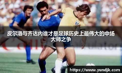 皮尔洛与齐达内谁才是足球历史上最伟大的中场大师之争