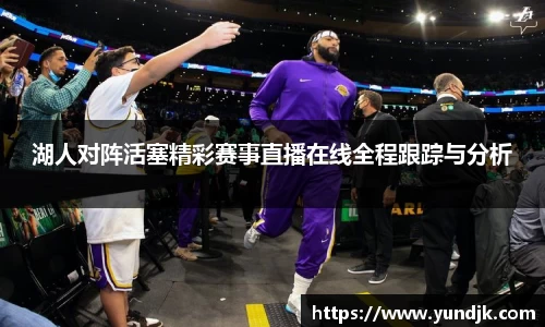 湖人对阵活塞精彩赛事直播在线全程跟踪与分析