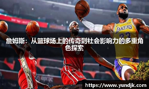 詹姆斯：从篮球场上的传奇到社会影响力的多重角色探索